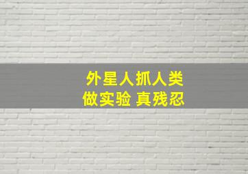 外星人抓人类做实验 真残忍