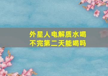 外星人电解质水喝不完第二天能喝吗