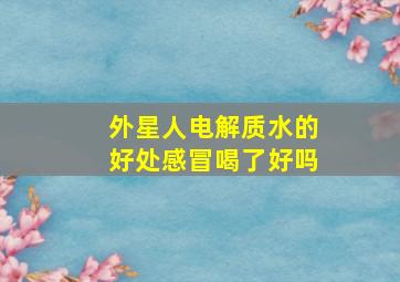 外星人电解质水的好处感冒喝了好吗