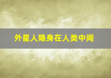 外星人隐身在人类中间