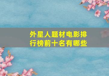 外星人题材电影排行榜前十名有哪些