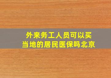 外来务工人员可以买当地的居民医保吗北京