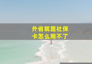 外省就医社保卡怎么用不了