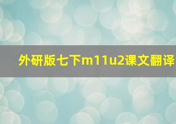 外研版七下m11u2课文翻译