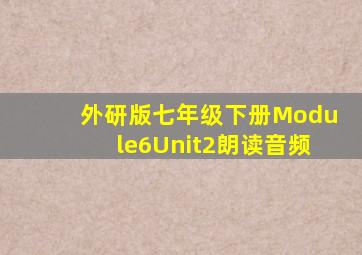 外研版七年级下册Module6Unit2朗读音频