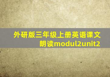 外研版三年级上册英语课文朗读modul2unit2