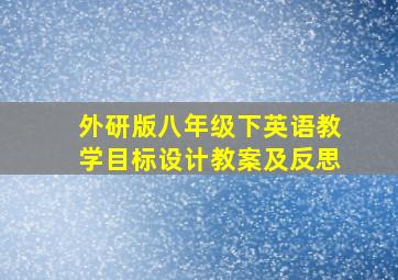 外研版八年级下英语教学目标设计教案及反思