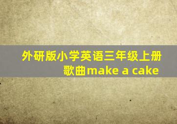 外研版小学英语三年级上册歌曲make a cake