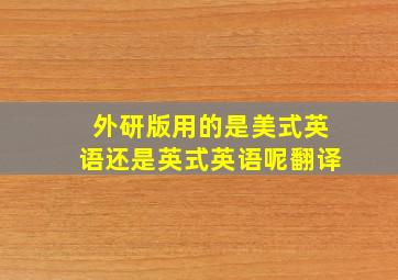 外研版用的是美式英语还是英式英语呢翻译