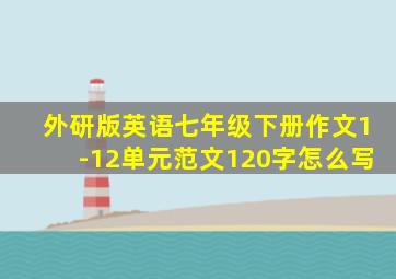 外研版英语七年级下册作文1-12单元范文120字怎么写