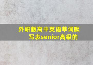 外研版高中英语单词默写表senior高级的