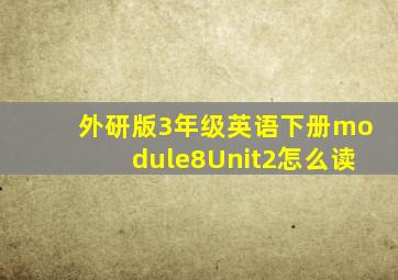 外研版3年级英语下册module8Unit2怎么读