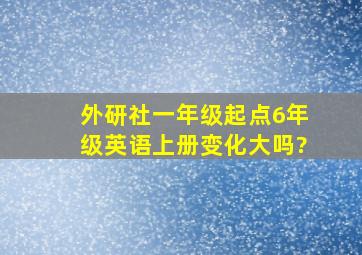 外研社一年级起点6年级英语上册变化大吗?