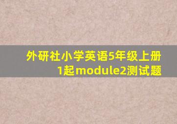 外研社小学英语5年级上册1起module2测试题