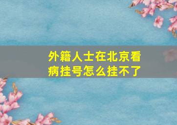 外籍人士在北京看病挂号怎么挂不了