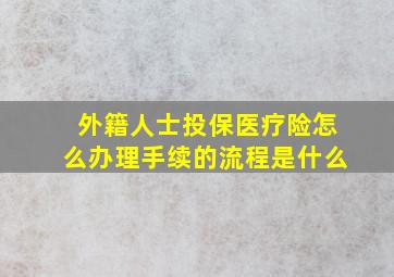 外籍人士投保医疗险怎么办理手续的流程是什么