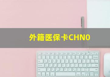 外籍医保卡CHN0