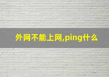 外网不能上网,ping什么