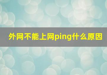 外网不能上网ping什么原因