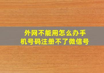 外网不能用怎么办手机号码注册不了微信号