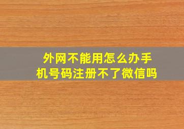 外网不能用怎么办手机号码注册不了微信吗