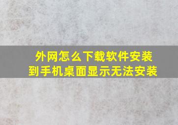 外网怎么下载软件安装到手机桌面显示无法安装