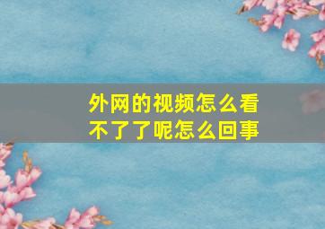 外网的视频怎么看不了了呢怎么回事