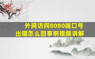 外网访问8080端口号出错怎么回事啊视频讲解