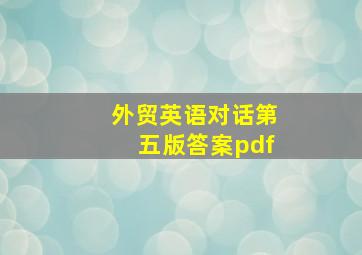 外贸英语对话第五版答案pdf