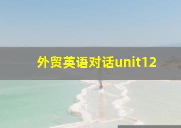 外贸英语对话unit12