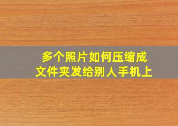 多个照片如何压缩成文件夹发给别人手机上