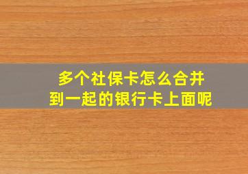 多个社保卡怎么合并到一起的银行卡上面呢