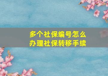 多个社保编号怎么办理社保转移手续