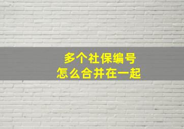 多个社保编号怎么合并在一起