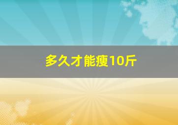 多久才能瘦10斤