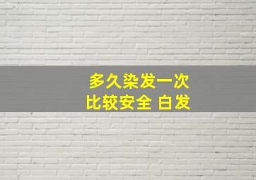 多久染发一次比较安全 白发