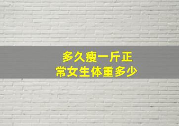 多久瘦一斤正常女生体重多少