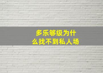 多乐够级为什么找不到私人场