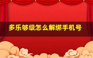 多乐够级怎么解绑手机号