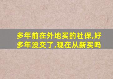 多年前在外地买的社保,好多年没交了,现在从新买吗