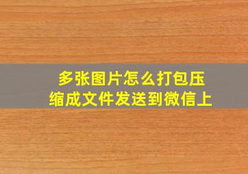 多张图片怎么打包压缩成文件发送到微信上