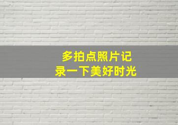 多拍点照片记录一下美好时光