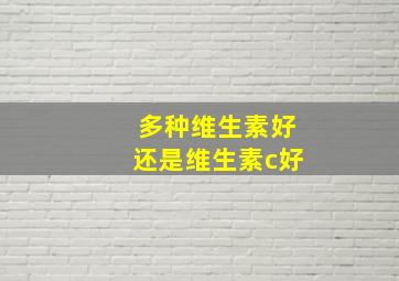 多种维生素好还是维生素c好