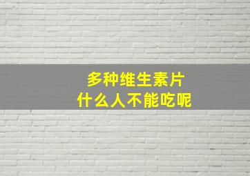 多种维生素片什么人不能吃呢