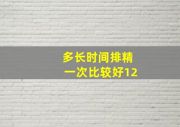 多长时间排精一次比较好12