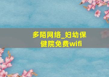 多陌网络_妇幼保健院免费wifi