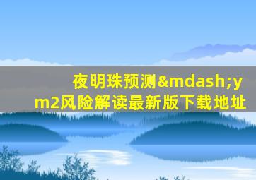 夜明珠预测—ym2风险解读最新版下载地址