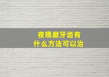 夜晚磨牙齿有什么方法可以治