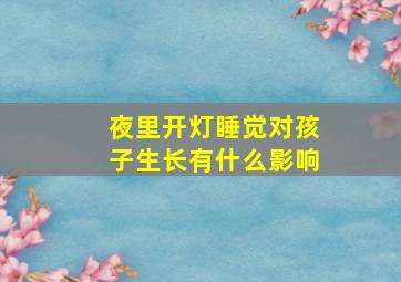 夜里开灯睡觉对孩子生长有什么影响