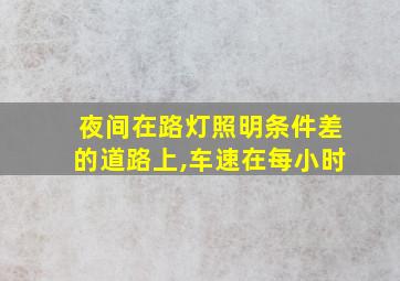 夜间在路灯照明条件差的道路上,车速在每小时